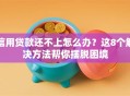 信用贷款还不上怎么办？这8个解决方法帮你摆脱困境
