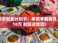 超市创业计划书：手把手教你月入10万 别踩这些坑！
