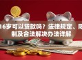 16岁可以贷款吗？法律规定、限制及合法解决办法详解