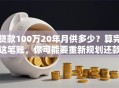 贷款100万20年月供多少？算完这笔账，你可能要重新规划还款计划