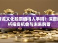 帝龙文化股票值得入手吗？深度解析投资机会与未来前景