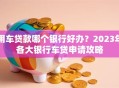 用车贷款哪个银行好办？2023年各大银行车贷申请攻略