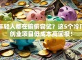 年轻人都在偷偷尝试？这5个冷门创业项目低成本高回报！