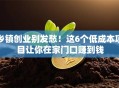 乡镇创业别发愁！这6个低成本项目让你在家门口赚到钱