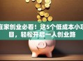 在家创业必看！这5个低成本小项目，轻松开启一人创业路