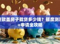 贷款盖房子能贷多少钱？额度测算+申请全攻略