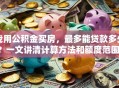 我用公积金买房，最多能贷款多少？一文讲清计算方法和额度范围，别错过！