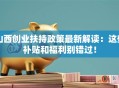 山西创业扶持政策最新解读：这些补贴和福利别错过！