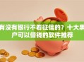 有没有银行不看征信的？十大黑户可以借钱的软件推荐
