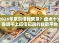 2026年京东借钱紧急？盘点十大靠谱不上征信记录的贷款平台
