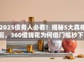 2025债务人必看！揭秘5大真相后，360借钱花为何低门槛秒下！