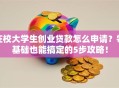 在校大学生创业贷款怎么申请？零基础也能搞定的5步攻略！
