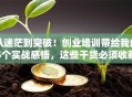 从迷茫到突破！创业培训带给我的5个实战感悟，这些干货必须收藏！