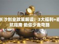 长沙创业政策解读：3大福利+避坑指南 助你少走弯路