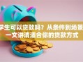 学生可以贷款吗？从条件到场景，一文讲清适合你的贷款方式