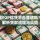 信而富P2P信贷平台靠谱吗？深度解析贷款流程与风险