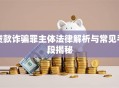 贷款诈骗罪主体法律解析与常见手段揭秘
