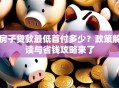 房子贷款最低首付多少？政策解读与省钱攻略来了