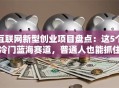 互联网新型创业项目盘点：这5个冷门蓝海赛道，普通人也能抓住暴利机会！