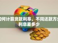 如何计算贷款利率，不同还款方式利息差多少