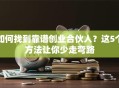 如何找到靠谱创业合伙人？这5个方法让你少走弯路