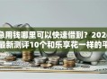 急用钱哪里可以快速借到？2026最新测评10个和乐享花一样的平台