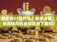 股票名词ST是什么？新手必看！这些风险与机会你真的了解吗？
