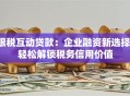 银税互动贷款：企业融资新选择，轻松解锁税务信用价值