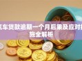 汽车贷款逾期一个月后果及应对措施全解析