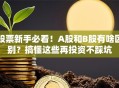 股票新手必看！A股和B股有啥区别？搞懂这些再投资不踩坑