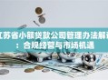 江苏省小额贷款公司管理办法解读：合规经营与市场机遇