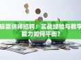 股票讲师招聘：实战经验与教学能力如何平衡？