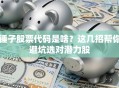 锤子股票代码是啥？这几招帮你避坑选对潜力股
