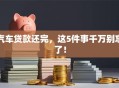 汽车贷款还完，这5件事千万别忘了！