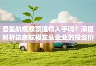 澄星航模股票值得入手吗？深度解析这家航模龙头企业的投资价值！
