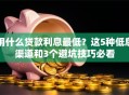 用什么贷款利息最低？这5种低息渠道和3个避坑技巧必看