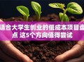 适合大学生创业的低成本项目盘点 这5个方向值得尝试