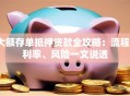 大额存单抵押贷款全攻略：流程、利率、风险一文说透