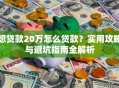 想贷款20万怎么贷款？实用攻略与避坑指南全解析