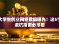 大学生创业问卷数据曝光！这5个避坑指南必须看