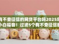 有不查征信的网贷平台吗2025年小白福音！过滤5个有不查征信的借钱口子