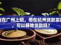 我在广州上班，想在杭州贷款买房，可以异地贷款吗？