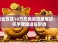创业贷款10万元免息政策解读：手把手教你避坑申请
