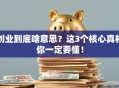 创业到底啥意思？这3个核心真相你一定要懂！