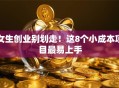 女生创业别划走！这8个小成本项目最易上手