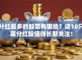 分红最多的股票有哪些？这10只高分红股值得长期关注！