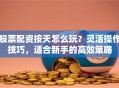 股票配资按天怎么玩？灵活操作技巧，适合新手的高效策略