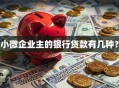 小微企业主的银行贷款有几种？