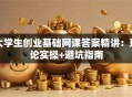大学生创业基础网课答案精讲：理论实操+避坑指南
