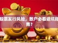 股票发行风险，散户必看避坑指南？